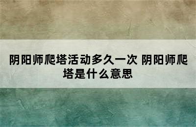 阴阳师爬塔活动多久一次 阴阳师爬塔是什么意思